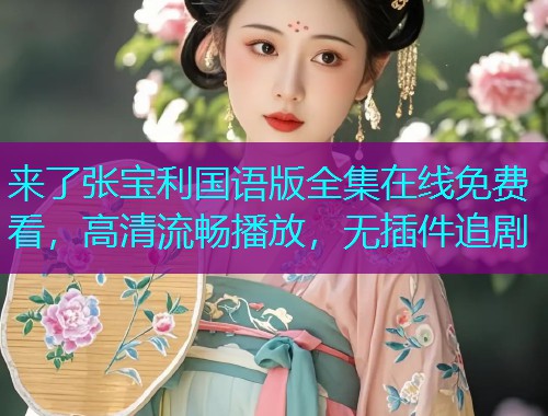 来了张宝利国语版全集在线免费看，高清流畅播放，无插件追剧  第1张