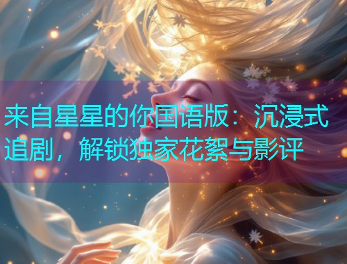 来自星星的你国语版：沉浸式追剧，解锁独家花絮与影评  第2张