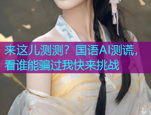 来这儿测测？国语AI测谎，看谁能骗过我快来挑战  第1张