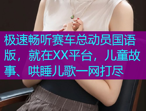 极速畅听赛车总动员国语版，就在XX平台，儿童故事、哄睡儿歌一网打尽  第1张