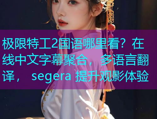 极限特工2国语哪里看？在线中文字幕聚合，多语言翻译， segera 提升观影体验  第1张