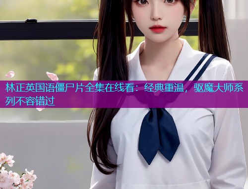 林正英国语僵尸片全集在线看：经典重温，驱魔大师系列不容错过  第1张