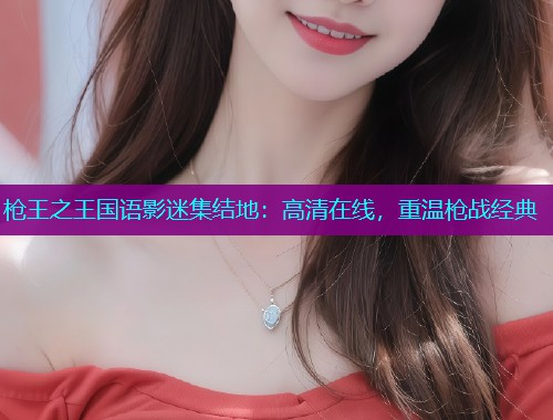 枪王之王国语影迷集结地：高清在线，重温枪战经典  第1张