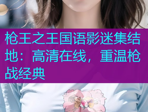 枪王之王国语影迷集结地：高清在线，重温枪战经典  第2张