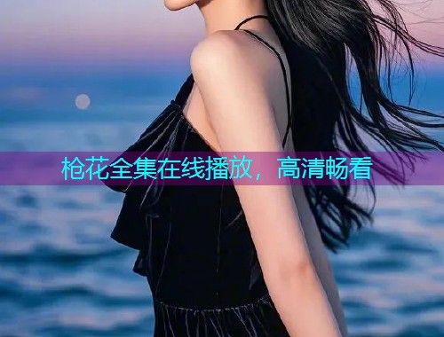 枪花全集在线播放，高清畅看  第1张