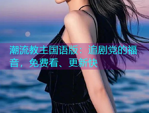 潮流教主国语版：追剧党的福音，免费看、更新快  第1张