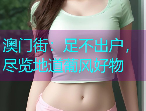 澳门街：足不出户，尽览地道葡风好物  第1张