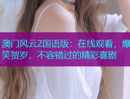 澳门风云2国语版：在线观看，爆笑贺岁，不容错过的精彩喜剧  第1张