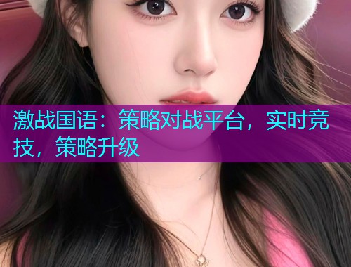 激战国语：策略对战平台，实时竞技，策略升级  第2张