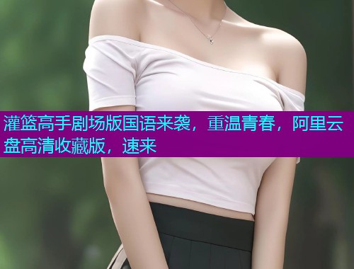 灌篮高手剧场版国语来袭，重温青春，阿里云盘高清收藏版，速来  第2张