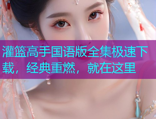 灌篮高手国语版全集极速下载，经典重燃，就在这里  第2张