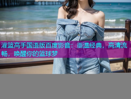 灌篮高手国语版百度影音：重温经典，高清流畅，唤醒你的篮球梦  第1张