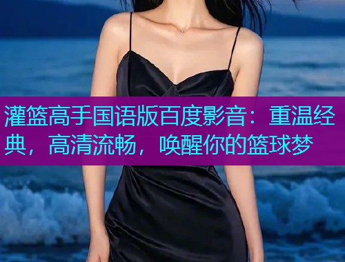 灌篮高手国语版百度影音：重温经典，高清流畅，唤醒你的篮球梦  第2张
